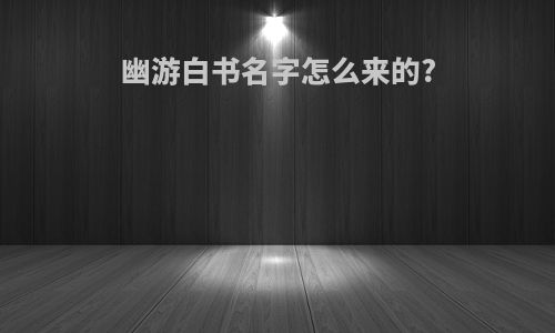 幽游白书名字怎么来的?