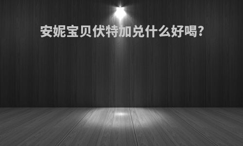 安妮宝贝伏特加兑什么好喝?