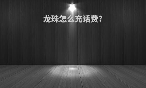 龙珠怎么充话费?