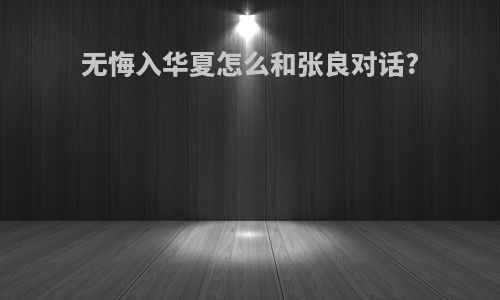 无悔入华夏怎么和张良对话?