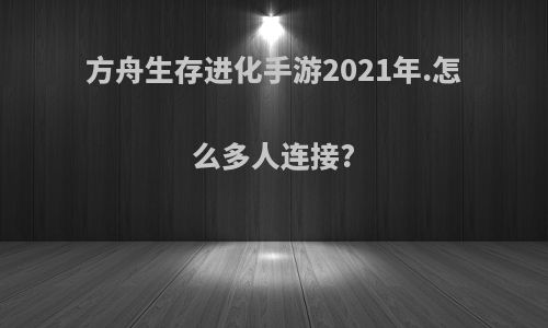 方舟生存进化手游2021年.怎么多人连接?