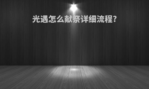 光遇怎么献祭详细流程?