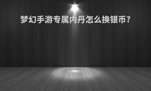 梦幻手游专属内丹怎么换银币?