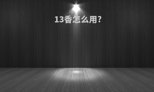 13香怎么用?