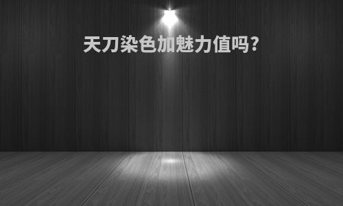 天刀染色加魅力值吗?