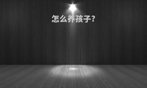 怎么养孩子?