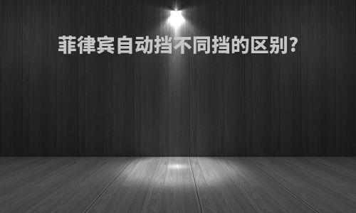 菲律宾自动挡不同挡的区别?