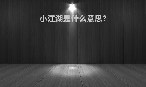 小江湖是什么意思?