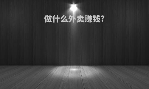 做什么外卖赚钱?