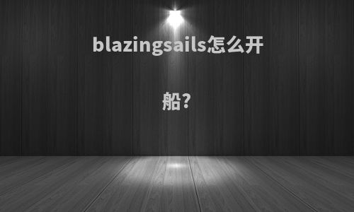 blazingsails怎么开船?