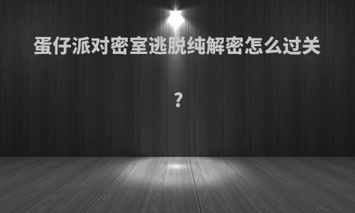 蛋仔派对密室逃脱纯解密怎么过关?