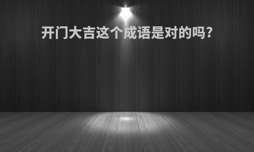开门大吉这个成语是对的吗?