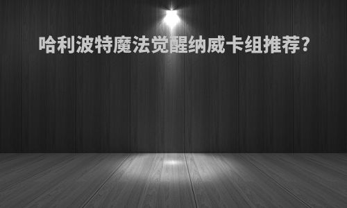 哈利波特魔法觉醒纳威卡组推荐?
