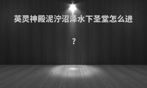 英灵神殿泥泞沼泽水下圣堂怎么进?