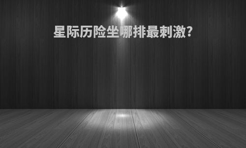星际历险坐哪排最刺激?