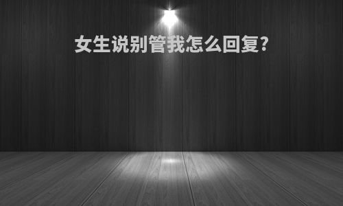 女生说别管我怎么回复?