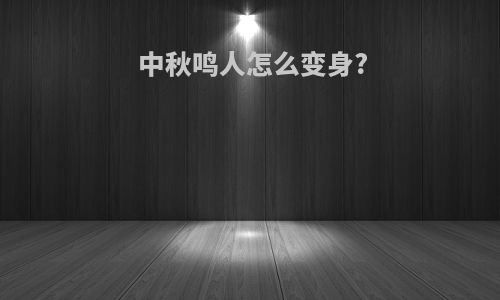 中秋鸣人怎么变身?