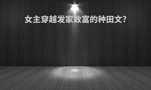 女主穿越发家致富的种田文?