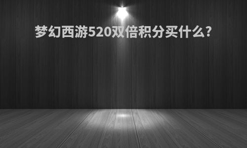 梦幻西游520双倍积分买什么?