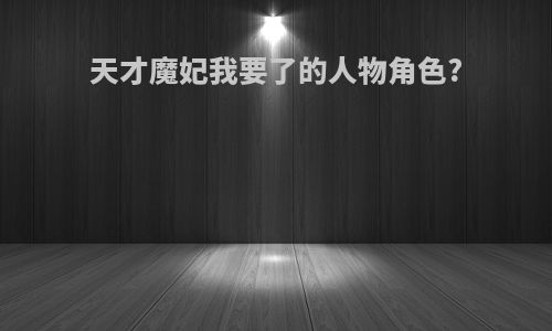 天才魔妃我要了的人物角色?
