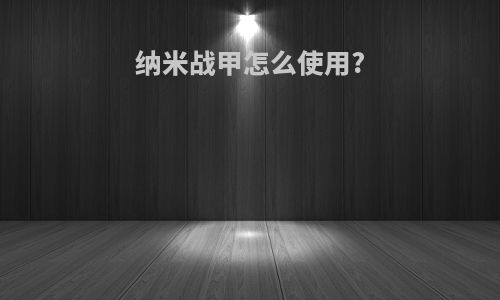 纳米战甲怎么使用?