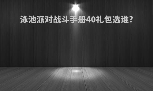 泳池派对战斗手册40礼包选谁?