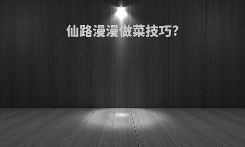 仙路漫漫做菜技巧?