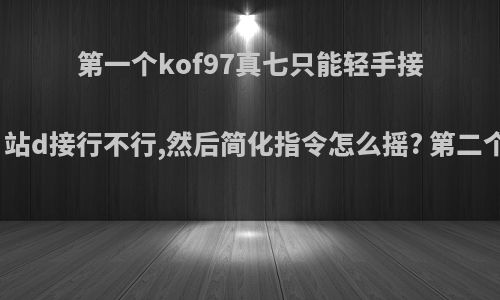 第一个kof97真七只能轻手接指令投必杀吗，站d接行不行,然后简化指令怎么摇? 第二个跑杀就是反半?