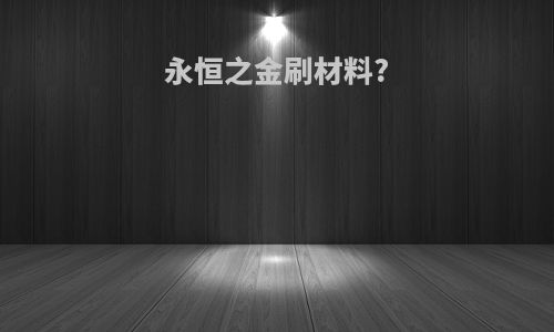永恒之金刷材料?