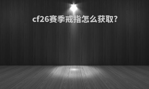 cf26赛季戒指怎么获取?