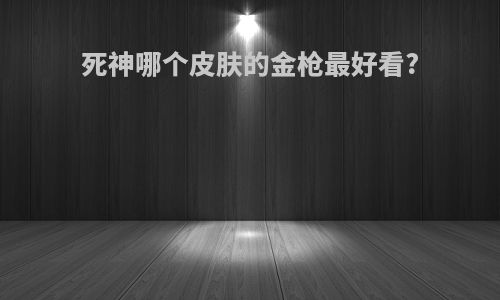 死神哪个皮肤的金枪最好看?