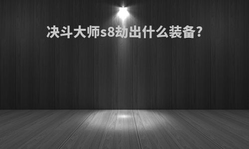 决斗大师s8劫出什么装备?