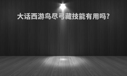 大话西游鸟尽弓藏技能有用吗?