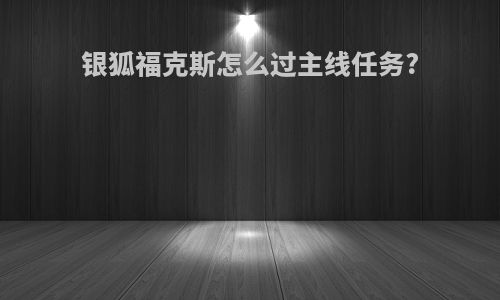 银狐福克斯怎么过主线任务?