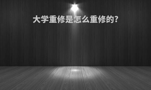 大学重修是怎么重修的?