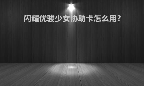 闪耀优骏少女协助卡怎么用?