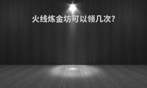 火线炼金坊可以领几次?