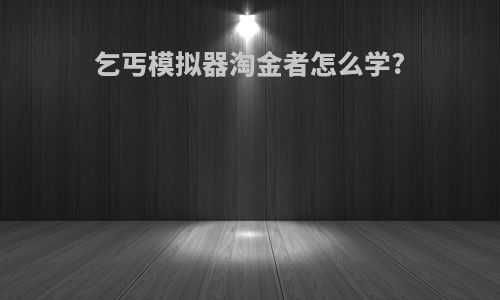 乞丐模拟器淘金者怎么学?