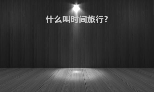 什么叫时间旅行?