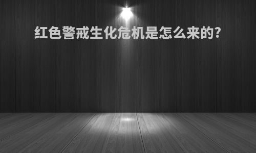 红色警戒生化危机是怎么来的?