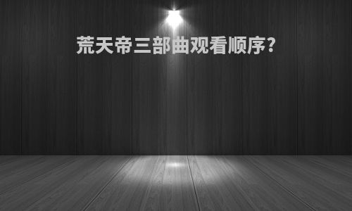 荒天帝三部曲观看顺序?