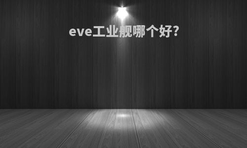 eve工业舰哪个好?
