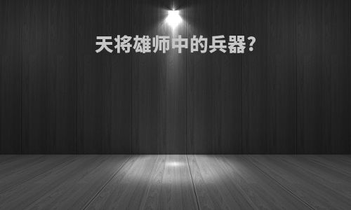 天将雄师中的兵器?