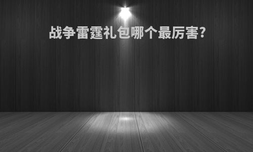 战争雷霆礼包哪个最厉害?