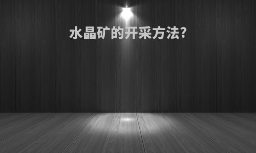 水晶矿的开采方法?