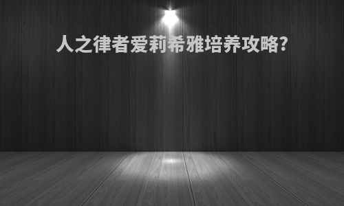 人之律者爱莉希雅培养攻略?