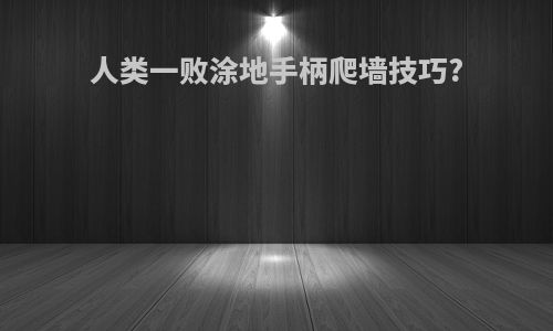 人类一败涂地手柄爬墙技巧?