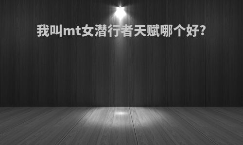 我叫mt女潜行者天赋哪个好?