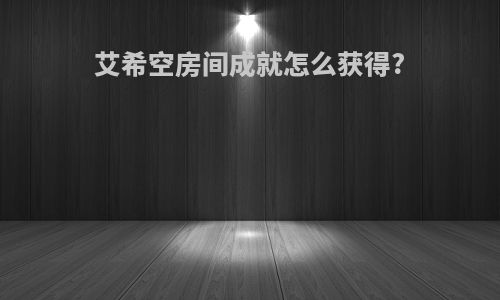艾希空房间成就怎么获得?