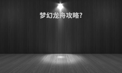 梦幻龙舟攻略?